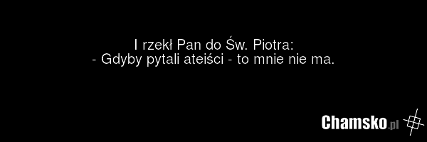 I rzekł Pan do Św. Piotra: - Gdyby pytali ateiści - to mnie nie ma.