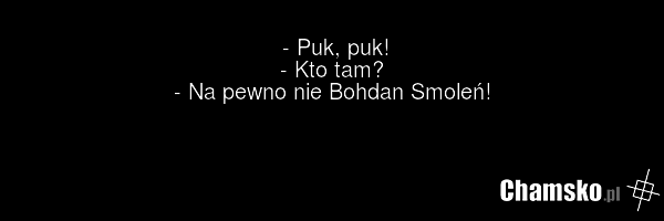 - Puk, puk! - Kto tam? - Na pewno nie Bohdan Smoleń!