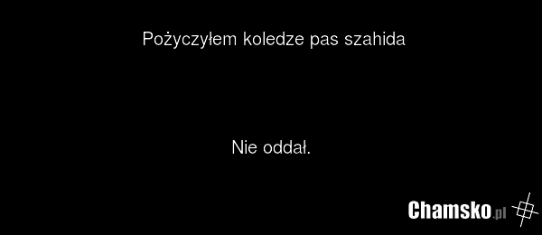 Pożyczyłem koledze pas szahida Nie oddał.