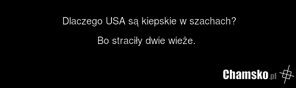 Dlaczego USA są kiepskie w szachach? Bo straciły dwie wieże.