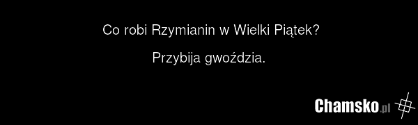 Co robi Rzymianin w Wielki Piątek? Przybija gwoździa.