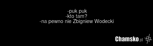 -puk puk -kto tam? -na pewno nie Zbigniew Wodecki
