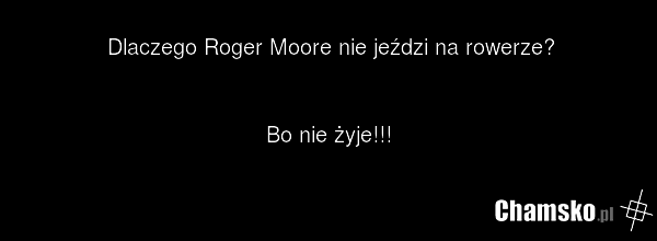 Dlaczego Roger Moore nie jeździ na rowerze? Bo nie żyje!!!