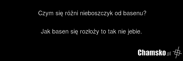 Czym się różni nieboszczyk od basenu? Jak basen się rozłoży to tak nie jebie.