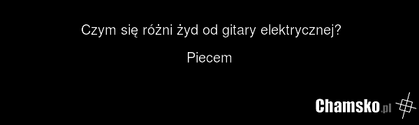 Czym się różni żyd od gitary elektrycznej? Piecem