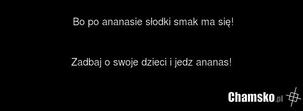 Bo po ananasie słodki smak ma się! Zadbaj o swoje dzieci i jedz ananas!