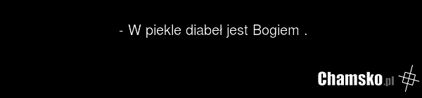 - W piekle diabeł jest Bogiem .