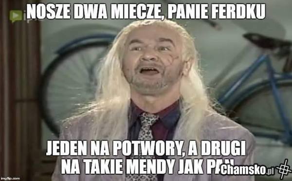 Dwa miecze Panie Ferdku...