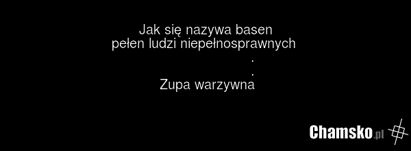 Jak się nazywa basen pełen ludzi niepełnosprawnych . . Zupa warzywna