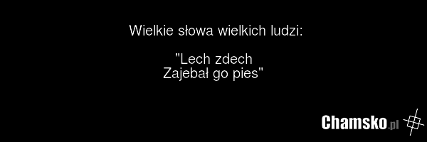Wielkie słowa wielkich ludzi: "Lech zdech Zajebał go pies"