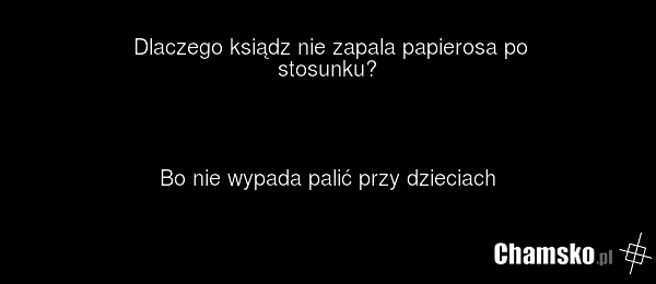 Dlaczego ksiądz nie zapala papierosa po stosunku? Bo nie wypada palić przy dzieciach