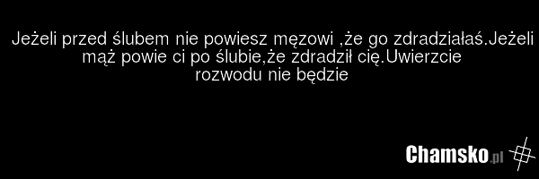 Jeżeli przed ślubem nie powiesz męzowi ,że go zdradziałaś.Jeżeli mąż powie ci po ślubie,że zdradził cię.Uwierzcie rozwodu nie będzie
