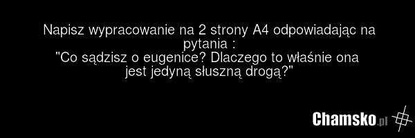 Napisz wypracowanie na 2 strony A4 odpowiadając na pytania : "Co sądzisz o eugenice? Dlaczego to właśnie ona jest jedyną słuszną drogą?"