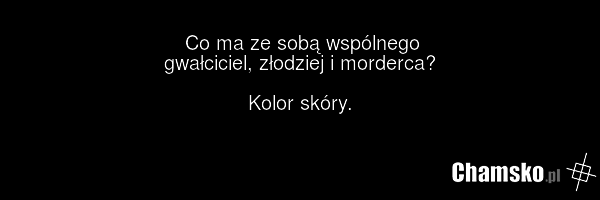 Co ma ze sobą wspólnego gwałciciel, złodziej i morderca? Kolor skóry.