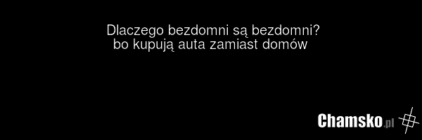 Dlaczego bezdomni są bezdomni? bo kupują auta zamiast domów