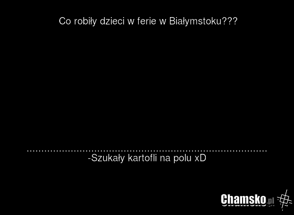 Co robiły dzieci w ferie w Białymstoku??? .................................................................................. -Szukały kartofli na polu xD