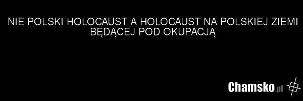 NIE POLSKI HOLOCAUST A HOLOCAUST NA POLSKIEJ ZIEMI BĘDĄCEJ POD OKUPACJĄ