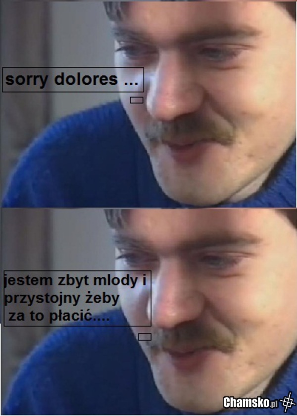tzn. ty jesteś za młoda.... żeby za to płacić....