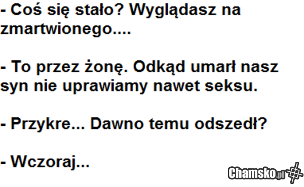 bzykać sie jej nie chce.... humoru nie ma?