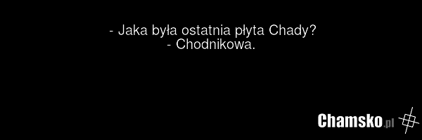 - Jaka była ostatnia płyta Chady? - Chodnikowa.