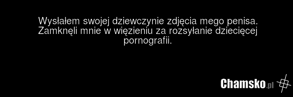 Wysłałem swojej dziewczynie zdjęcia mego penisa. Zamknęli mnie w więzieniu za rozsyłanie dziecięcej pornografii.