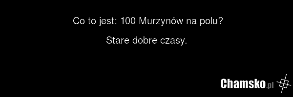 Co to jest: 100 Murzynów na polu? Stare dobre czasy.
