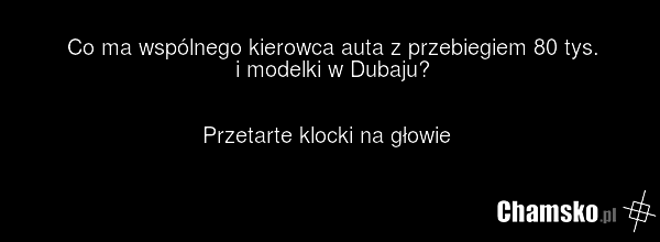 Co ma wspólnego kierowca auta z przebiegiem 80 tys. i modelki w Dubaju? Przetarte klocki na głowie