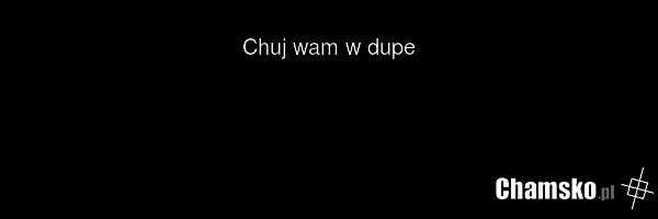 Chuj wam w dupe