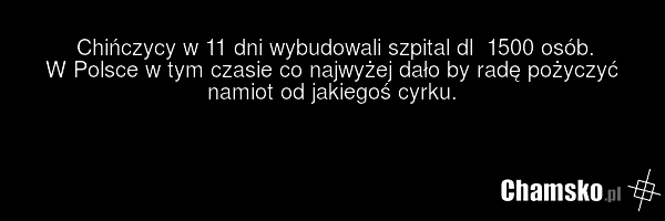 Chińczycy w 11 dni wybudowali szpital dl 1500 osób. W Polsce w tym czasie co najwyżej dało by radę pożyczyć namiot od jakiegoś cyrku.