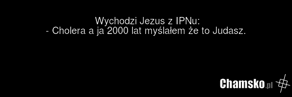 Wychodzi Jezus z IPNu: - Cholera a ja 2000 lat myślałem że to Judasz.