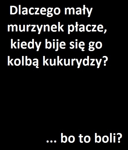 dlaczego ma?y murzynek p?acze..