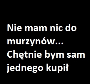 nie mam nic do murzynow