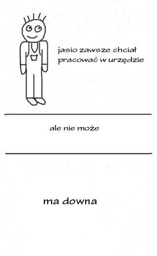 Jasio zawsze chcia? pracowa? w urz?dzie..