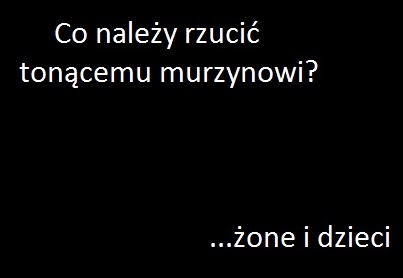 co nale?y rzuci? ton?cemu murzynowi?